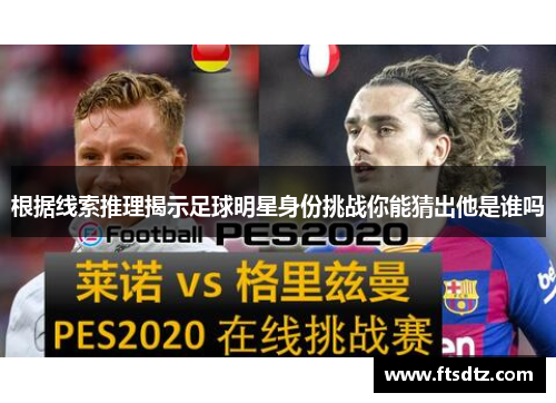 根据线索推理揭示足球明星身份挑战你能猜出他是谁吗