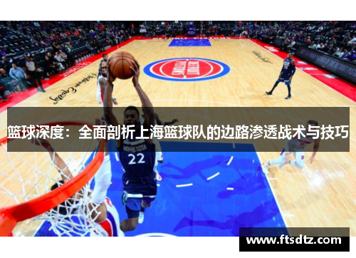 篮球深度：全面剖析上海篮球队的边路渗透战术与技巧