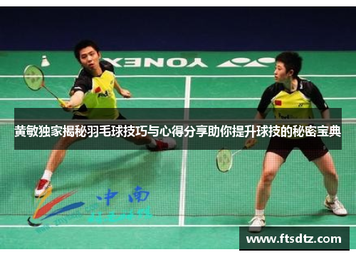 黄敏独家揭秘羽毛球技巧与心得分享助你提升球技的秘密宝典