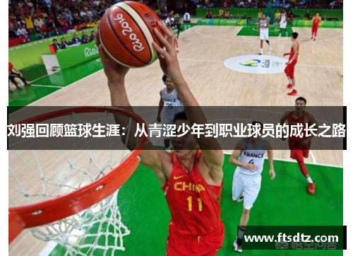 刘强回顾篮球生涯：从青涩少年到职业球员的成长之路