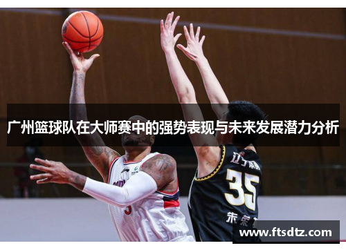 广州篮球队在大师赛中的强势表现与未来发展潜力分析