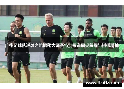 广州足球队逆袭之路揭秘大师赛特别报道展现荣耀与拼搏精神
