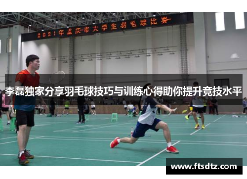 李磊独家分享羽毛球技巧与训练心得助你提升竞技水平