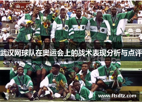 武汉网球队在奥运会上的战术表现分析与点评