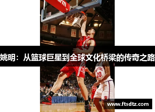 姚明：从篮球巨星到全球文化桥梁的传奇之路