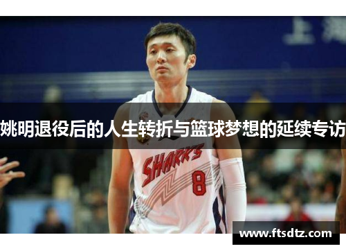 姚明退役后的人生转折与篮球梦想的延续专访