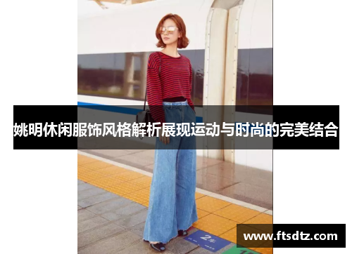 姚明休闲服饰风格解析展现运动与时尚的完美结合