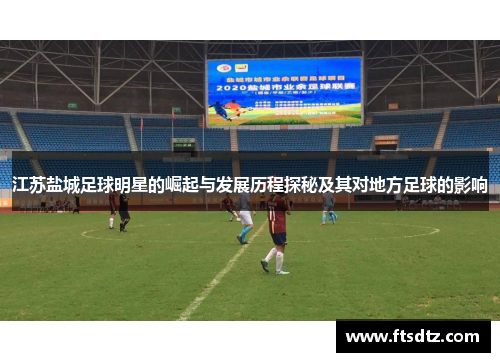 江苏盐城足球明星的崛起与发展历程探秘及其对地方足球的影响