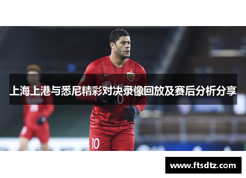 上海上港与悉尼精彩对决录像回放及赛后分析分享