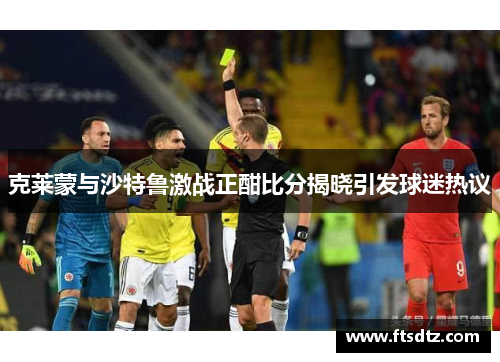 克莱蒙与沙特鲁激战正酣比分揭晓引发球迷热议
