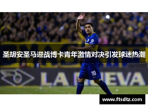 圣胡安圣马迎战博卡青年激情对决引发球迷热潮