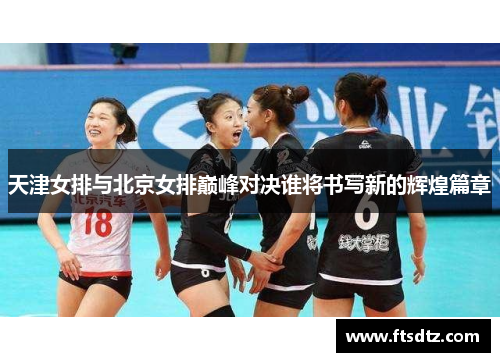 天津女排与北京女排巅峰对决谁将书写新的辉煌篇章
