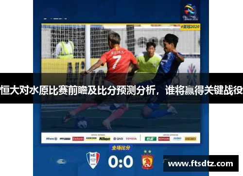 恒大对水原比赛前瞻及比分预测分析，谁将赢得关键战役