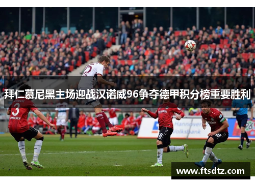 拜仁慕尼黑主场迎战汉诺威96争夺德甲积分榜重要胜利