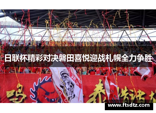 日联杯精彩对决磐田喜悦迎战札幌全力争胜